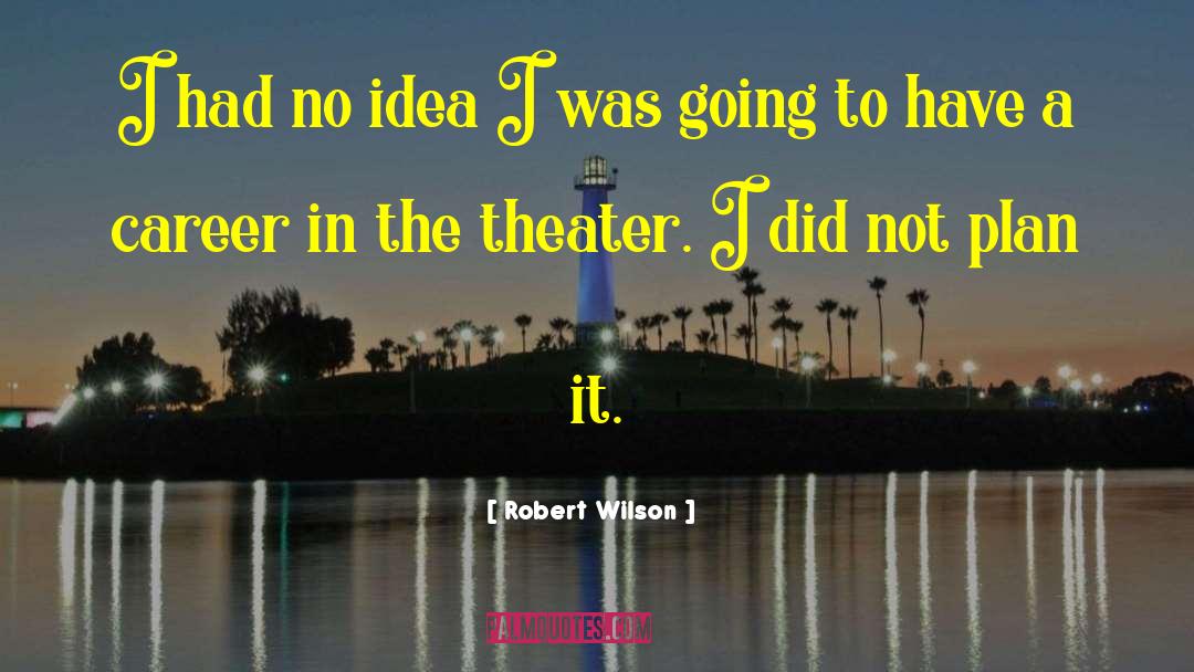 Robert Wilson Quotes: I had no idea I