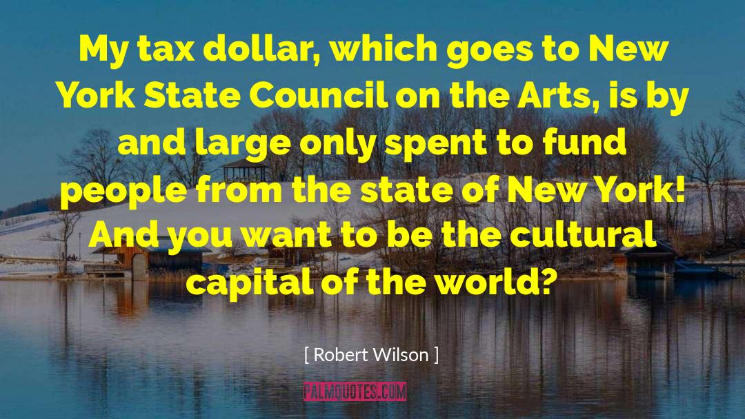Robert Wilson Quotes: My tax dollar, which goes