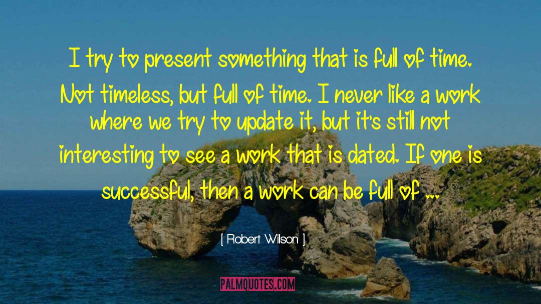 Robert Wilson Quotes: I try to present something