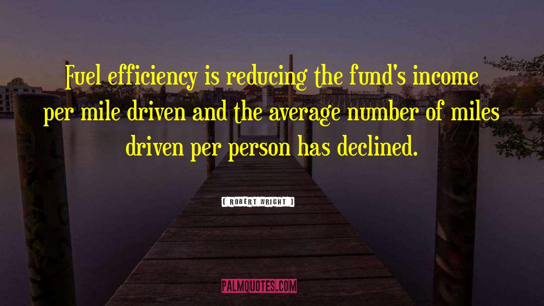 Robert Wright Quotes: Fuel efficiency is reducing the
