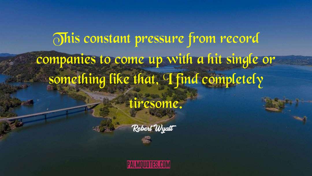 Robert Wyatt Quotes: This constant pressure from record