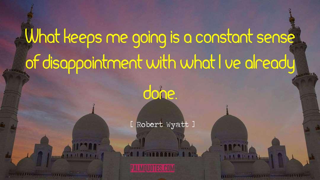 Robert Wyatt Quotes: What keeps me going is