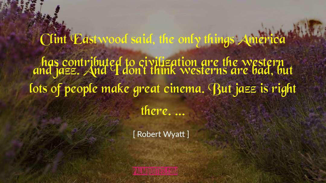 Robert Wyatt Quotes: Clint Eastwood said, the only