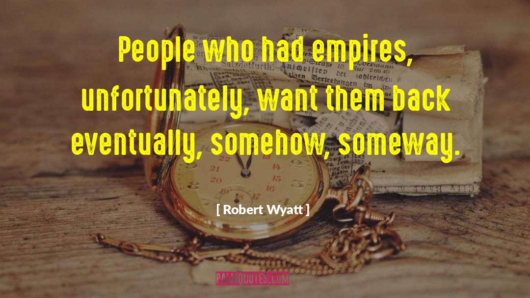 Robert Wyatt Quotes: People who had empires, unfortunately,