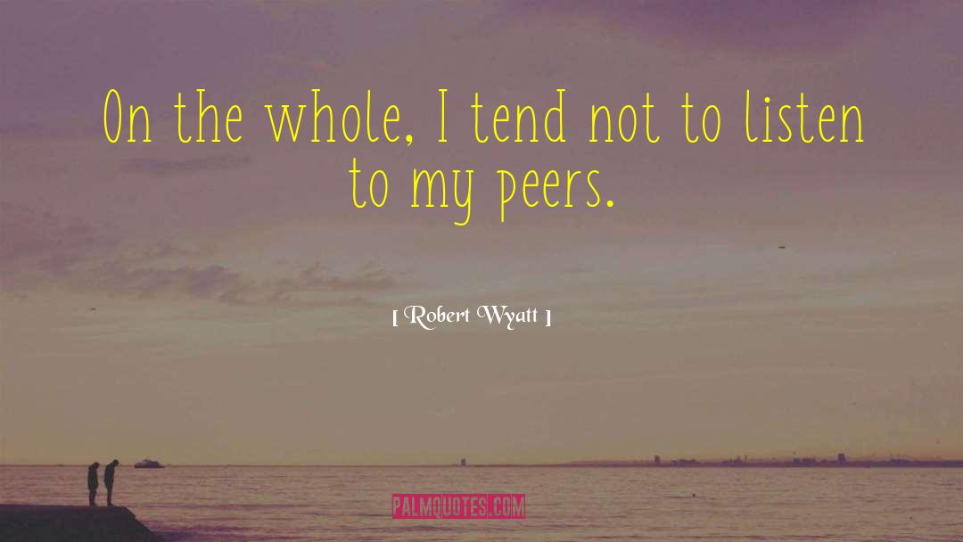 Robert Wyatt Quotes: On the whole, I tend