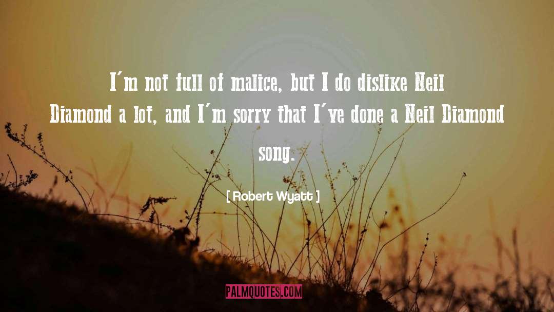 Robert Wyatt Quotes: I'm not full of malice,