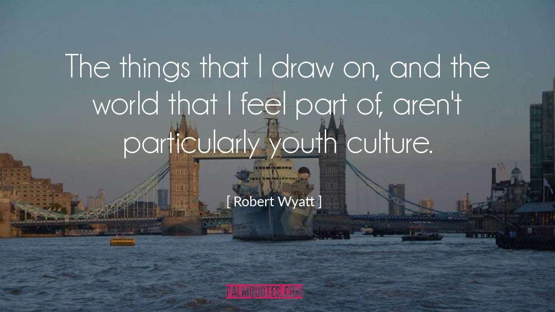 Robert Wyatt Quotes: The things that I draw