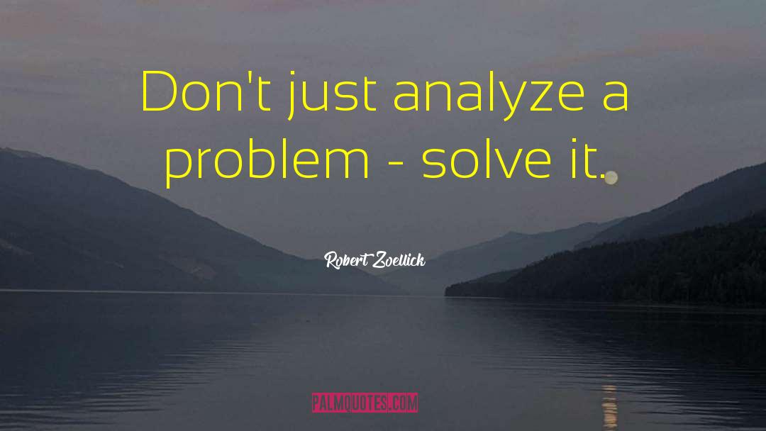 Robert Zoellick Quotes: Don't just analyze a problem