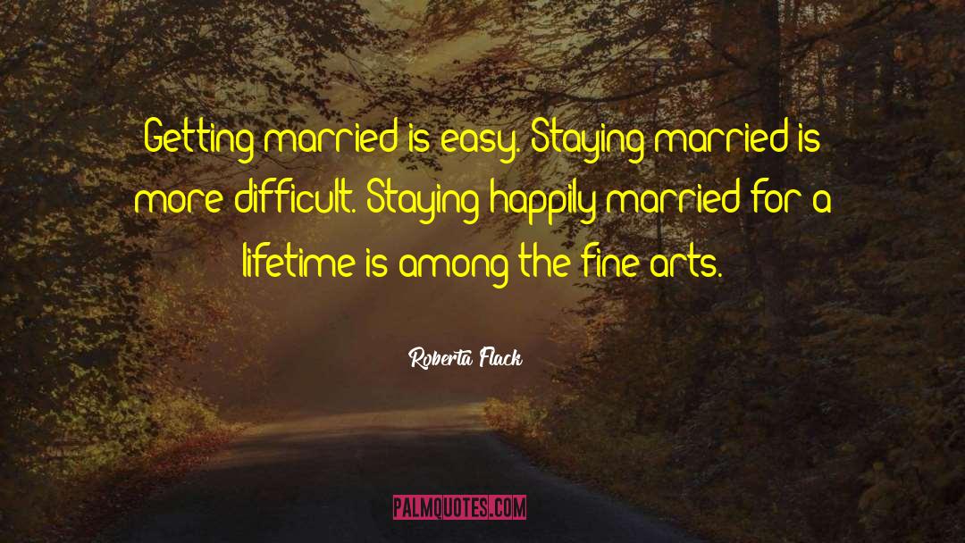 Roberta Flack Quotes: Getting married is easy. Staying