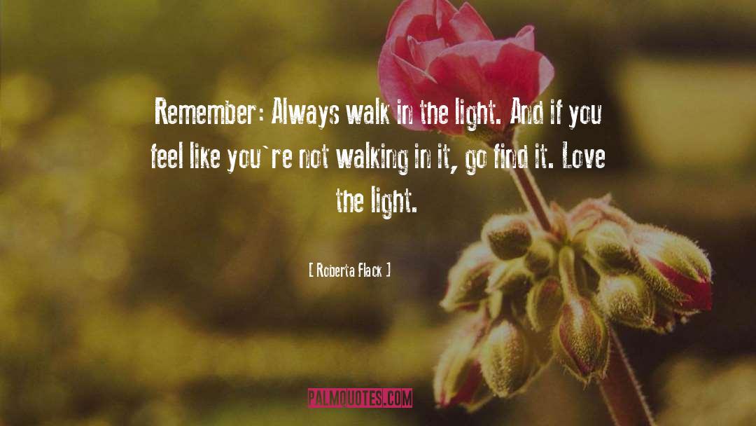 Roberta Flack Quotes: Remember: Always walk in the