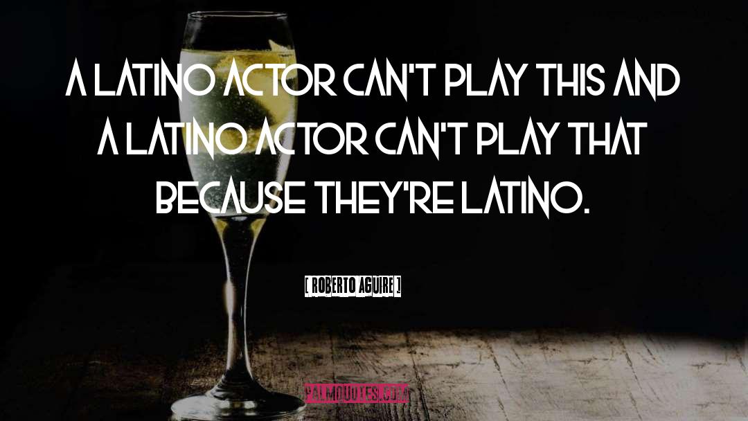 Roberto Aguire Quotes: A Latino actor can't play