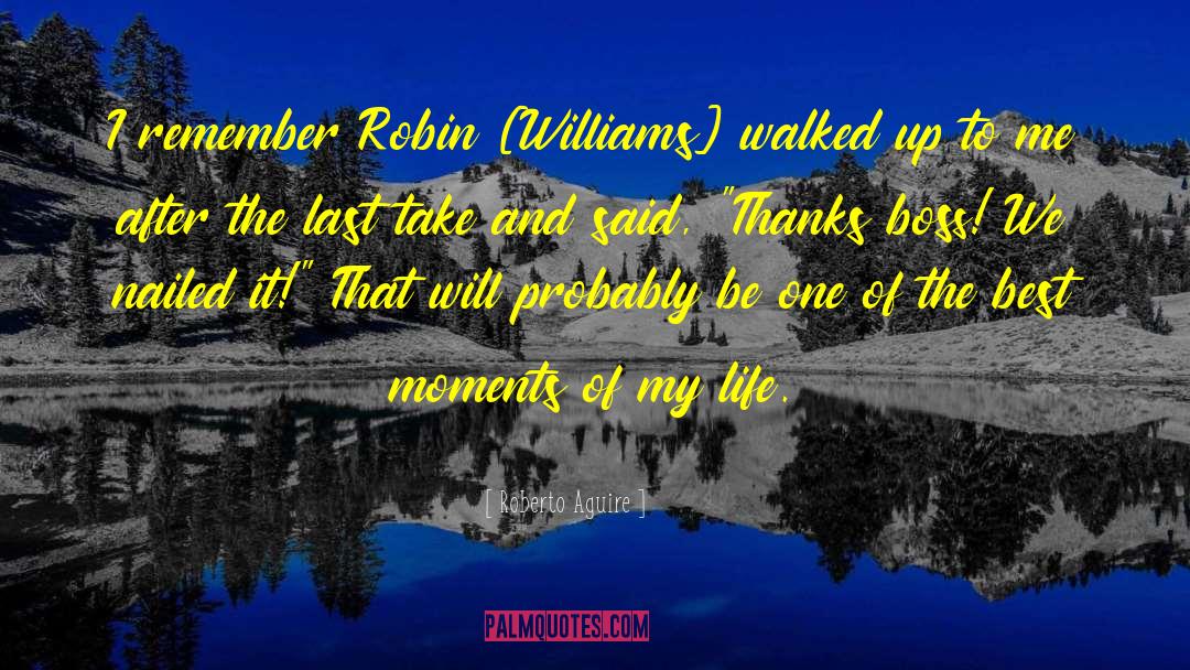 Roberto Aguire Quotes: I remember Robin [Williams] walked