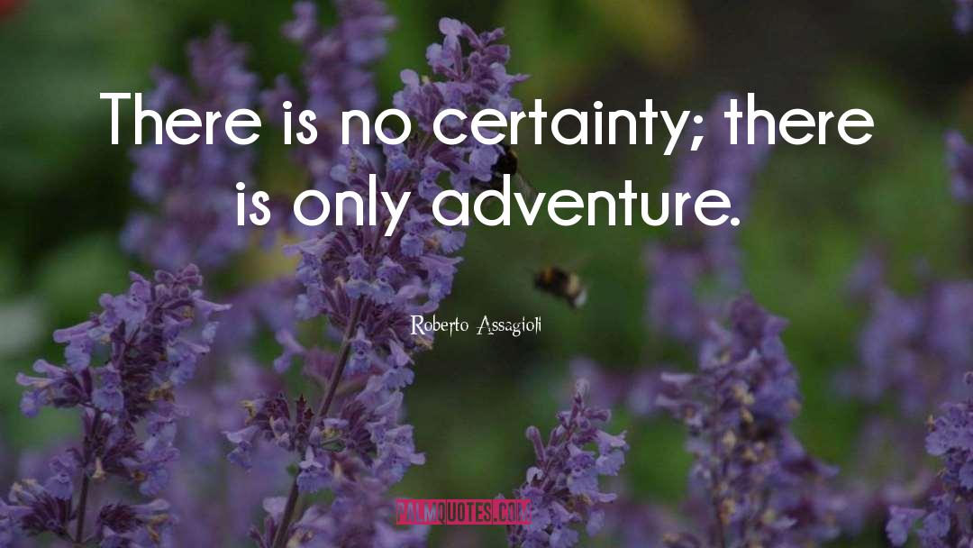 Roberto Assagioli Quotes: There is no certainty; there