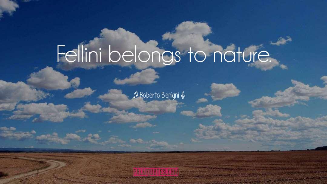 Roberto Benigni Quotes: Fellini belongs to nature.