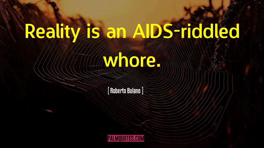 Roberto Bolano Quotes: Reality is an AIDS-riddled whore.