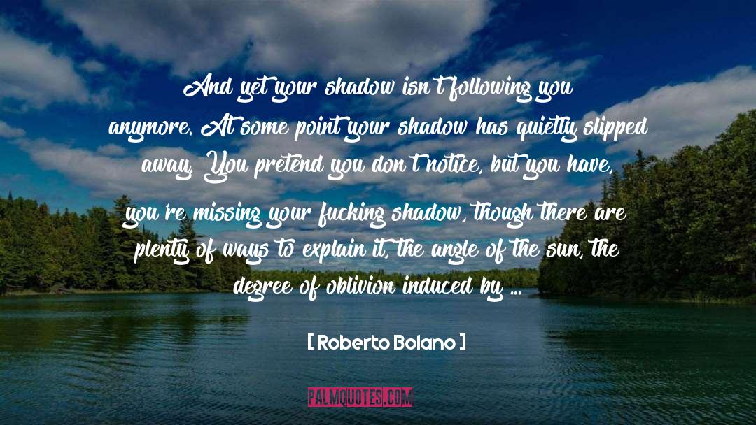 Roberto Bolano Quotes: And yet your shadow isn't