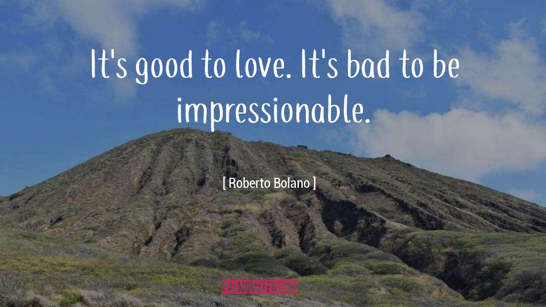 Roberto Bolano Quotes: It's good to love. It's