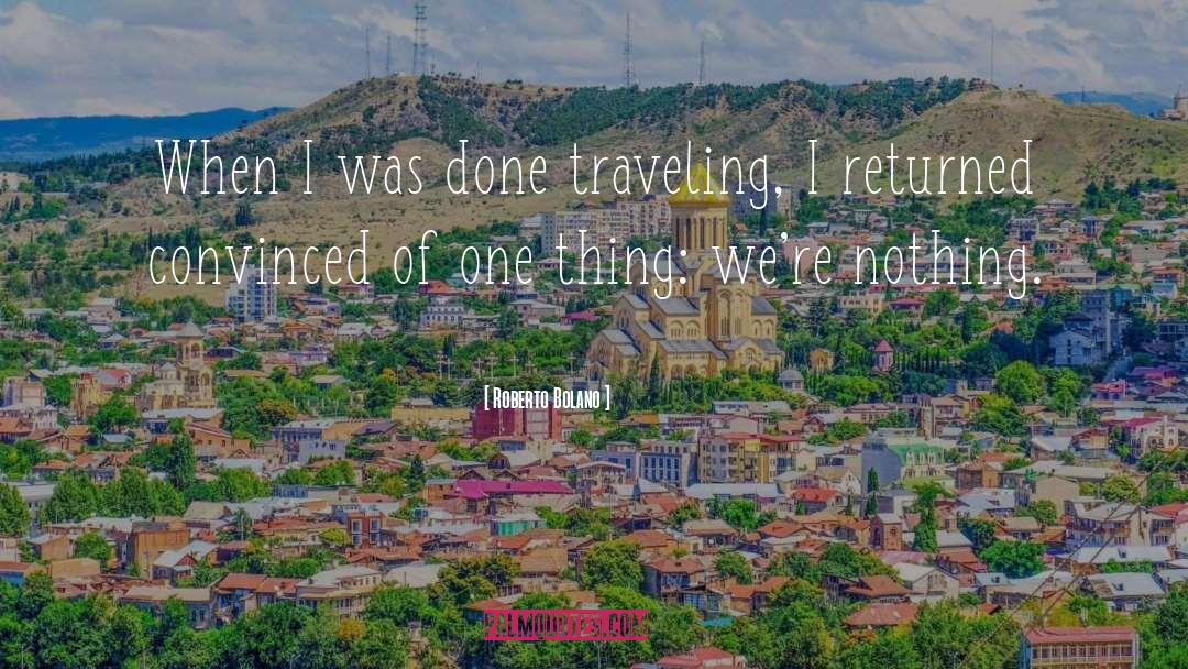 Roberto Bolano Quotes: When I was done traveling,