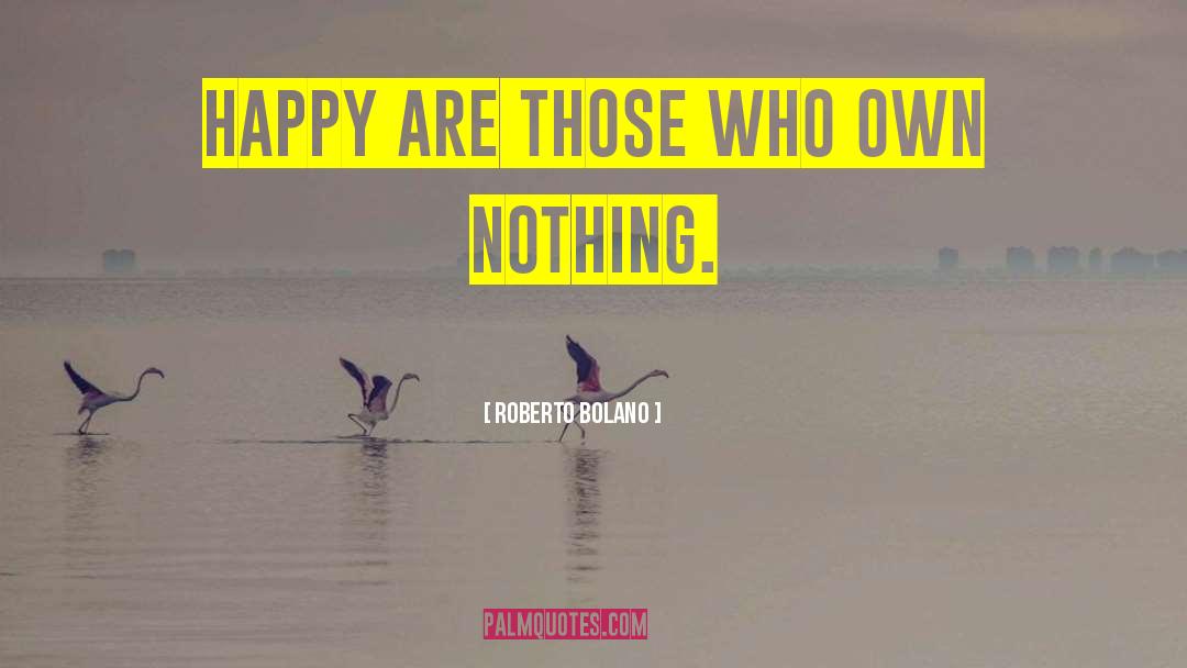 Roberto Bolano Quotes: Happy are those who own