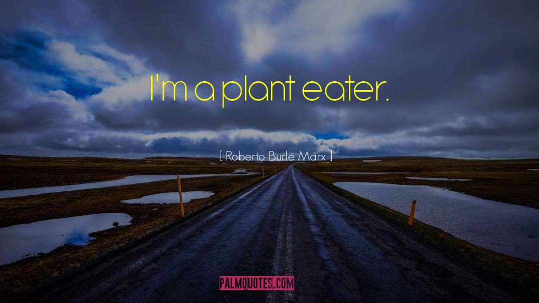 Roberto Burle Marx Quotes: I'm a plant eater.