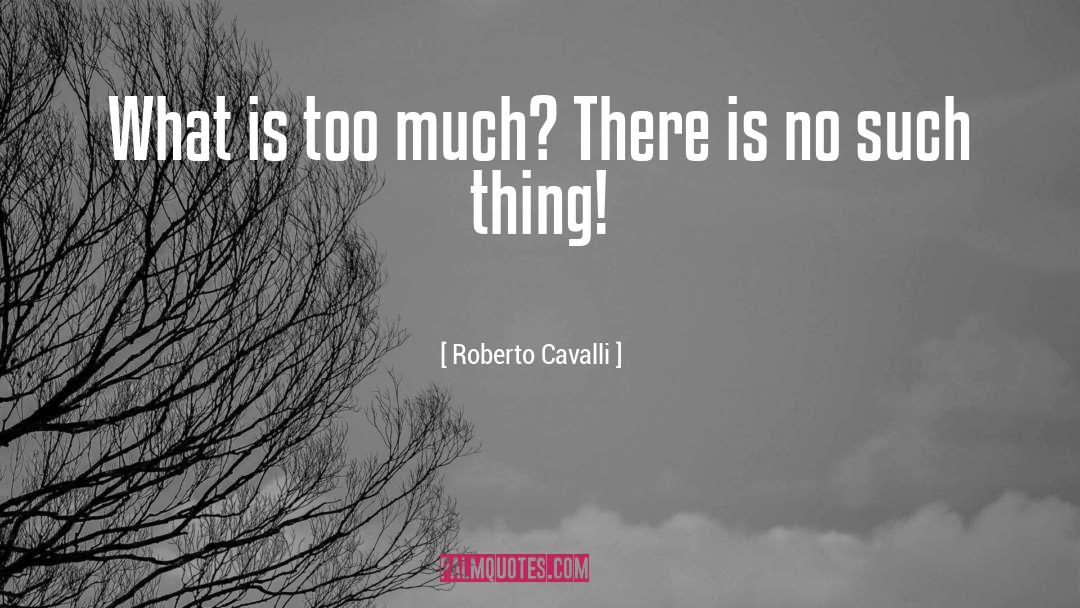 Roberto Cavalli Quotes: What is too much? There