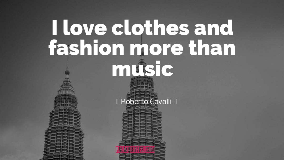 Roberto Cavalli Quotes: I love clothes and fashion