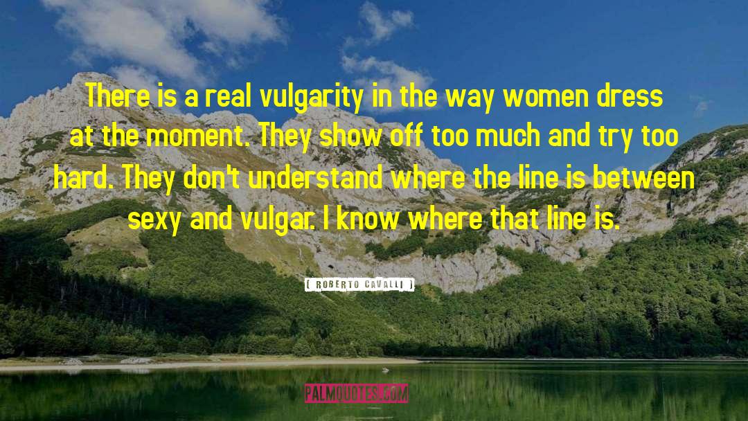 Roberto Cavalli Quotes: There is a real vulgarity