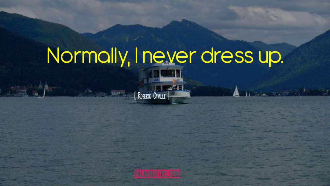 Roberto Cavalli Quotes: Normally, I never dress up.