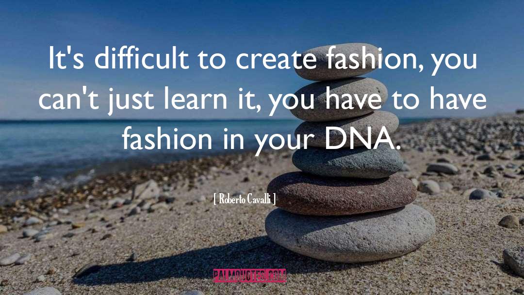 Roberto Cavalli Quotes: It's difficult to create fashion,