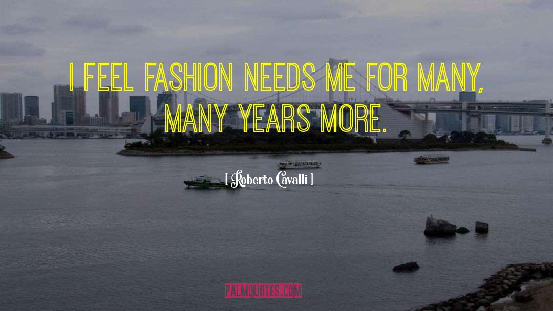Roberto Cavalli Quotes: I feel fashion needs me
