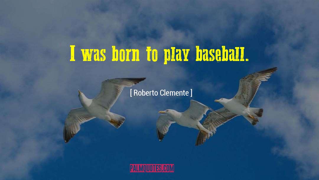 Roberto Clemente Quotes: I was born to play