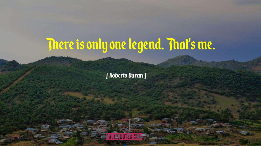 Roberto Duran Quotes: There is only one legend.
