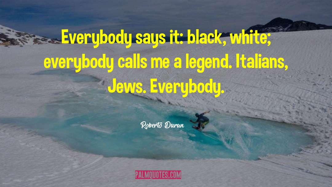 Roberto Duran Quotes: Everybody says it: black, white;