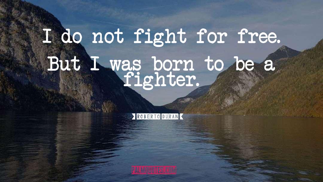 Roberto Duran Quotes: I do not fight for
