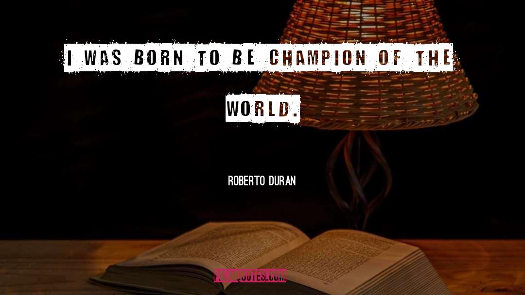 Roberto Duran Quotes: I was born to be
