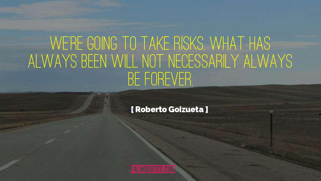 Roberto Goizueta Quotes: We're going to take risks.