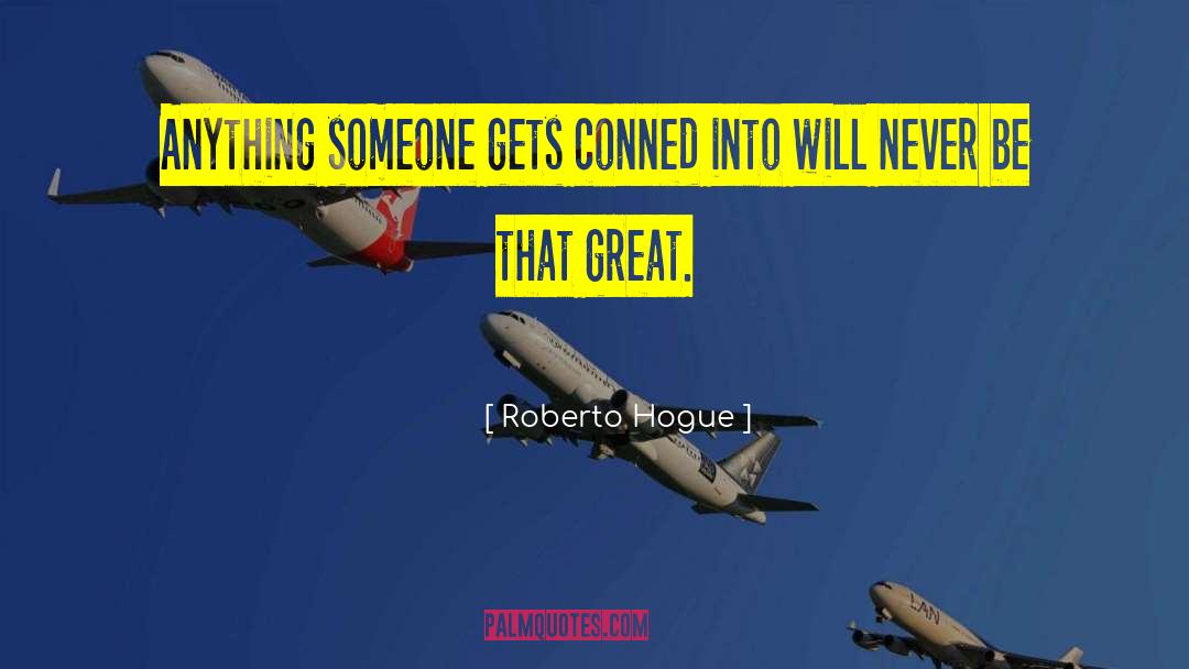 Roberto Hogue Quotes: Anything someone gets conned into
