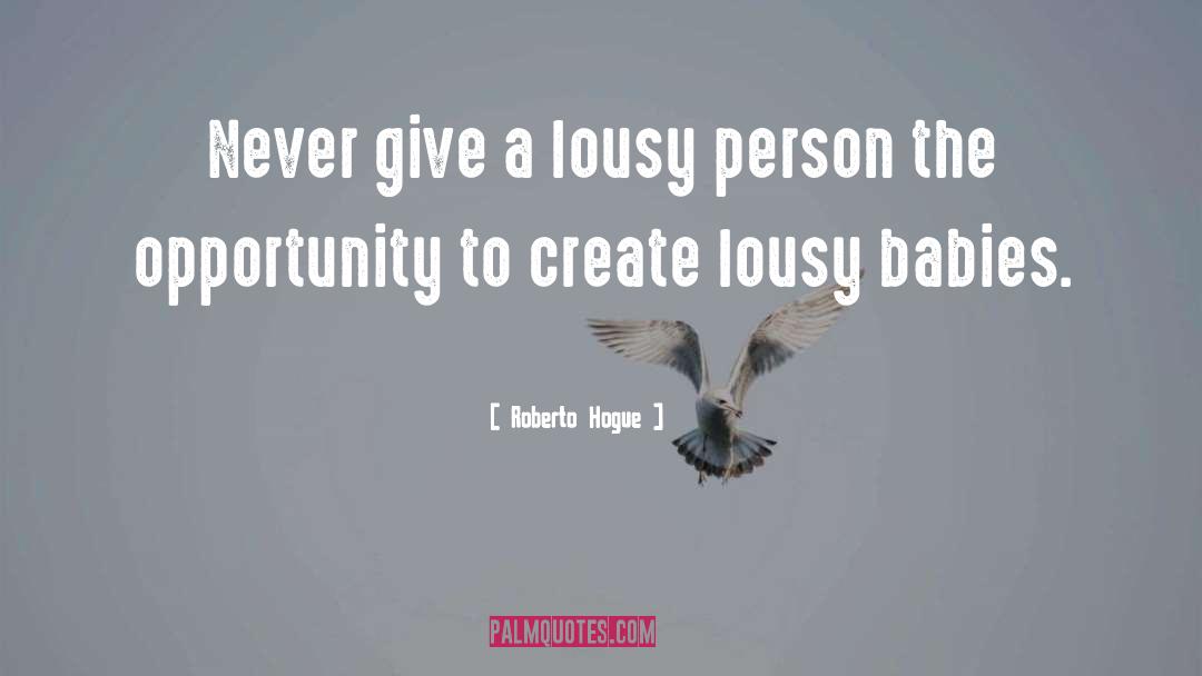 Roberto Hogue Quotes: Never give a lousy person