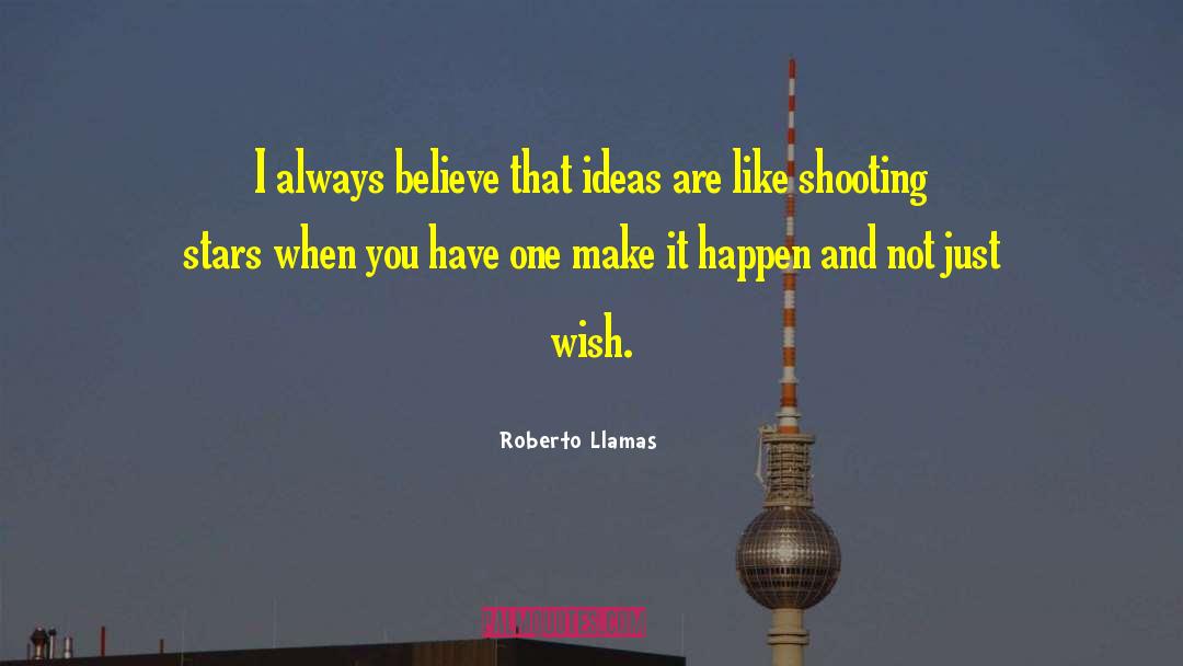 Roberto Llamas Quotes: I always believe that ideas