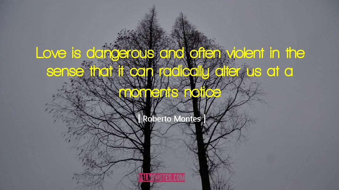 Roberto Montes Quotes: Love is dangerous and often