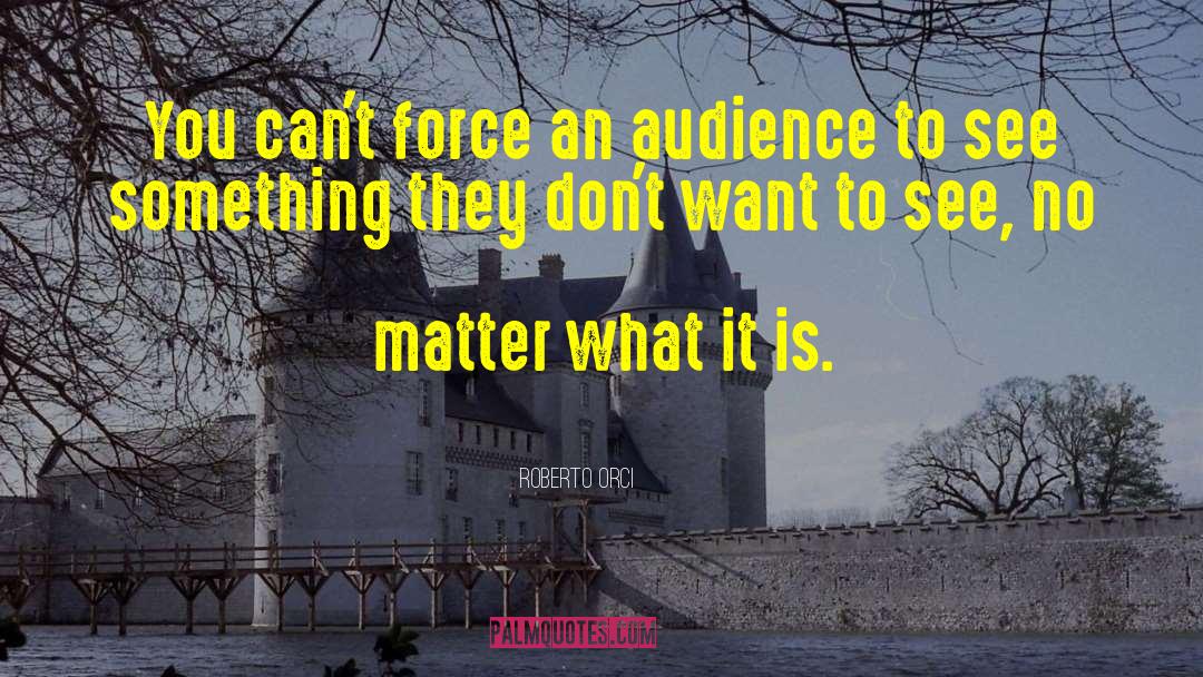 Roberto Orci Quotes: You can't force an audience