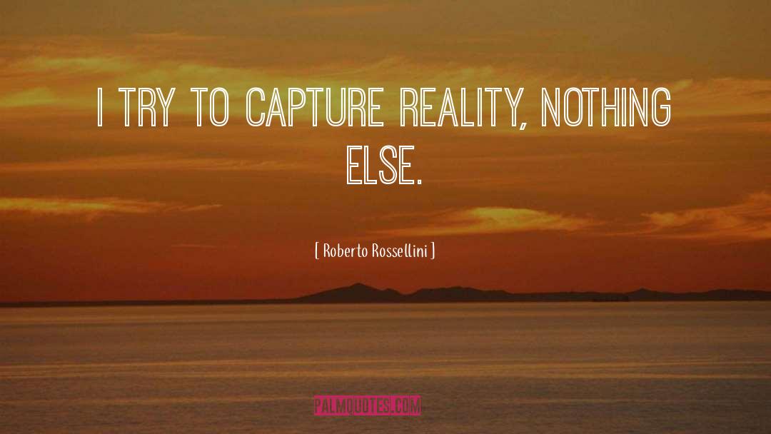 Roberto Rossellini Quotes: I try to capture reality,