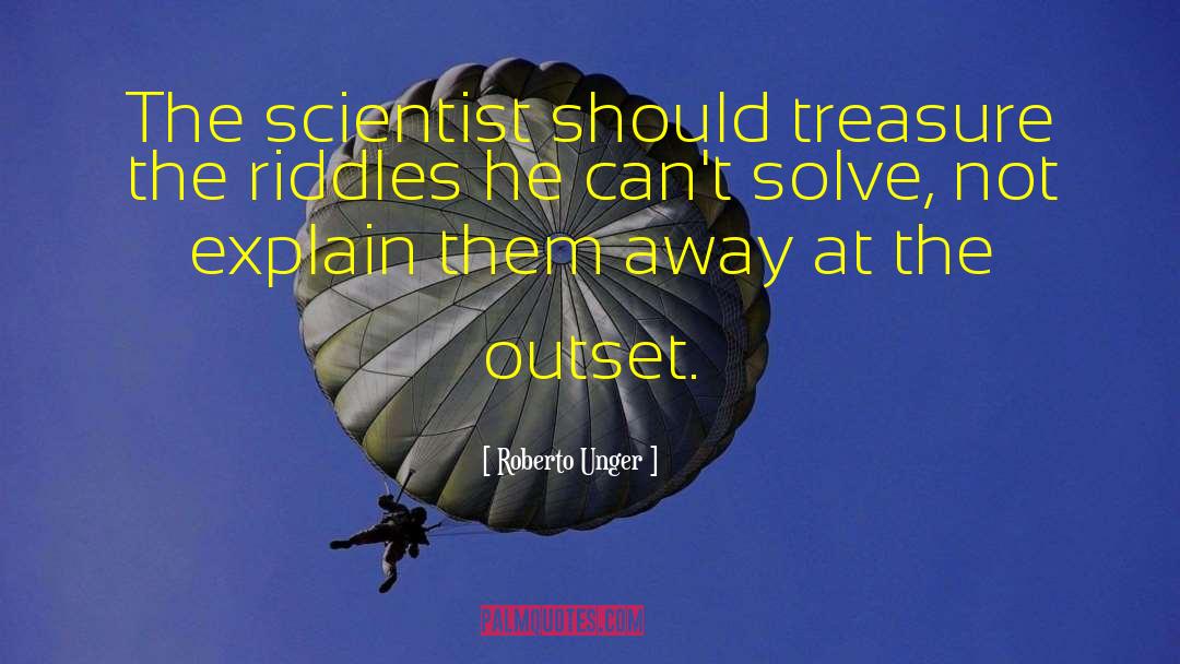 Roberto Unger Quotes: The scientist should treasure the