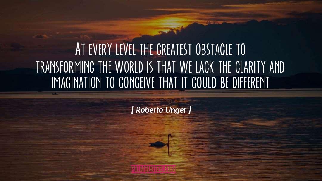 Roberto Unger Quotes: At every level the greatest