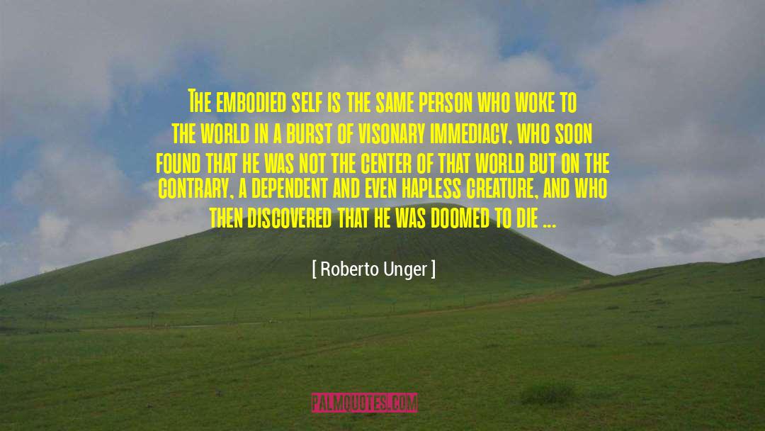 Roberto Unger Quotes: The embodied self is the