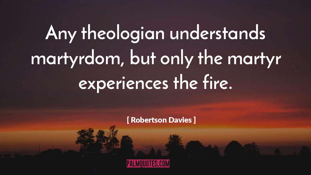Robertson Davies Quotes: Any theologian understands martyrdom, but