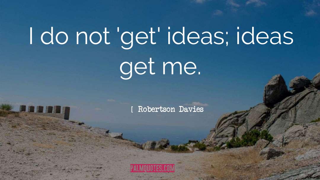Robertson Davies Quotes: I do not 'get' ideas;