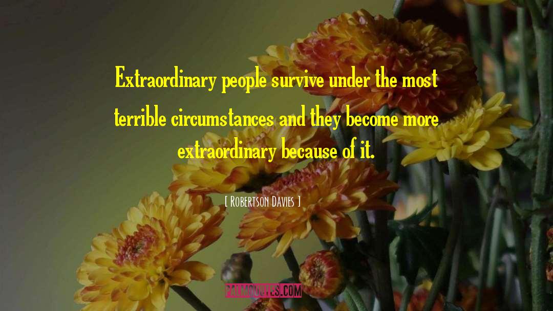Robertson Davies Quotes: Extraordinary people survive under the
