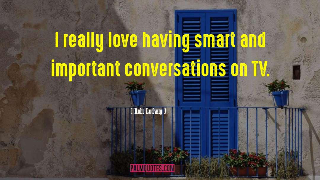 Robi Ludwig Quotes: I really love having smart