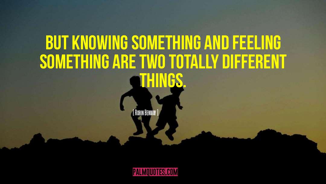 Robin Benway Quotes: But knowing something and feeling
